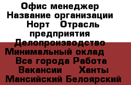 Офис-менеджер › Название организации ­ Норт › Отрасль предприятия ­ Делопроизводство › Минимальный оклад ­ 1 - Все города Работа » Вакансии   . Ханты-Мансийский,Белоярский г.